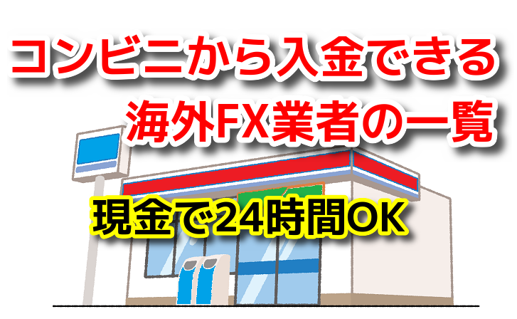 コンビニから入金できる海外FX業者 一覧