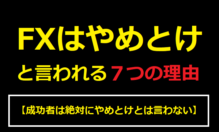 FXはやめとけと言われる７つの理由