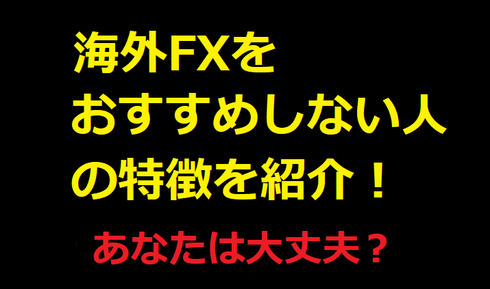 海外FXをおすすめしない人の特徴